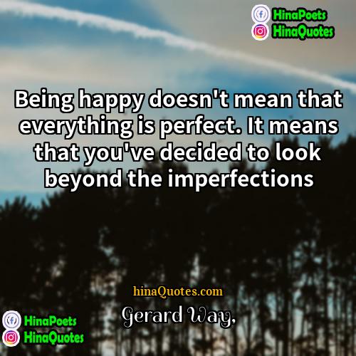 Gerard Way Quotes | Being happy doesn't mean that everything is